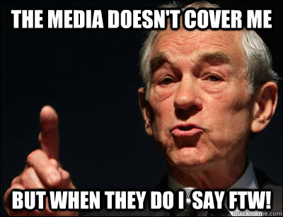 the media doesn't cover me but when they do i  say ftw!  Ron Paul