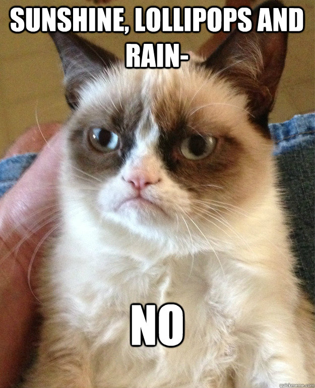 sunshine, lollipops and rain- no  Grumpy Cat