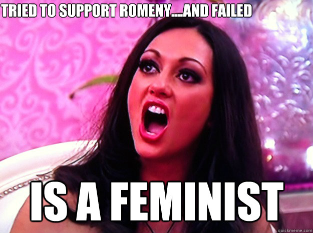 Tried to support Romeny....and failed IS A FEMINIST   Feminist Nazi