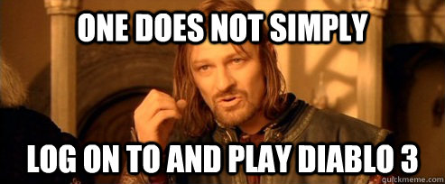 One does not simply log on to and play diablo 3  One Does Not Simply