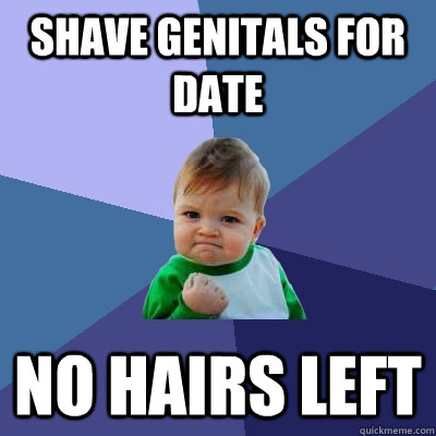 Shave genitals for date no hairs left  Success Kid