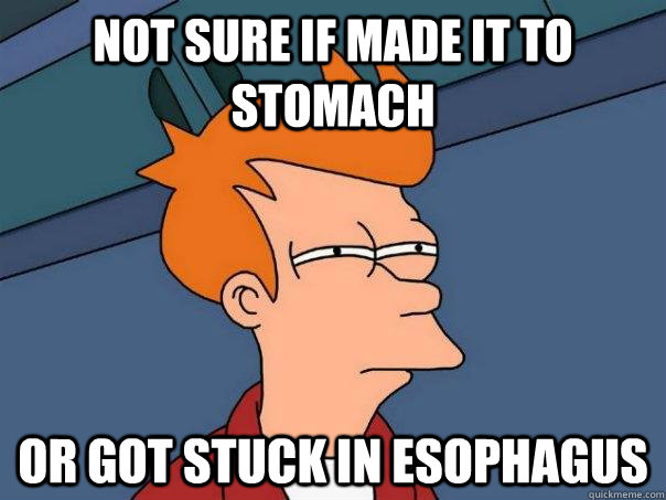 Not sure if made it to stomach Or got stuck in esophagus   Futurama Fry