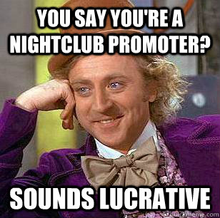 You say you're a nightclub promoter?  sounds lucrative   Condescending Wonka