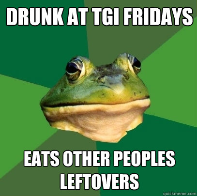 drunk at tgi fridays eats other peoples leftovers  Foul Bachelor Frog