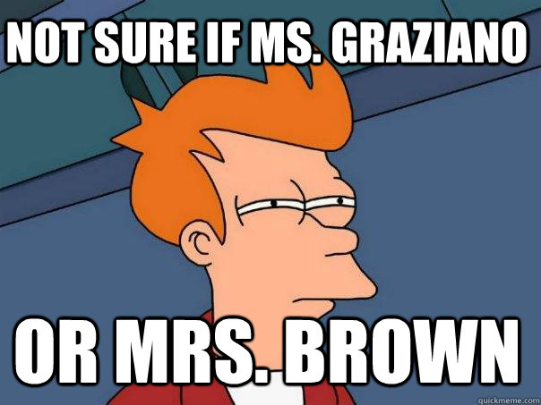 Not sure if Ms. Graziano  Or Mrs. Brown   Futurama Fry