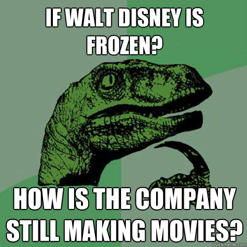 If Walt Disney Is Frozen? How is the Company Still making movies?   Philosoraptor