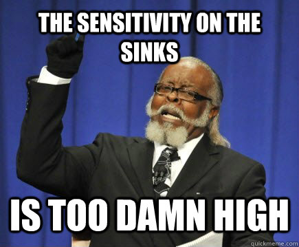 The Sensitivity on the Sinks  IS TOO DAMN HIGH  Too Damn High