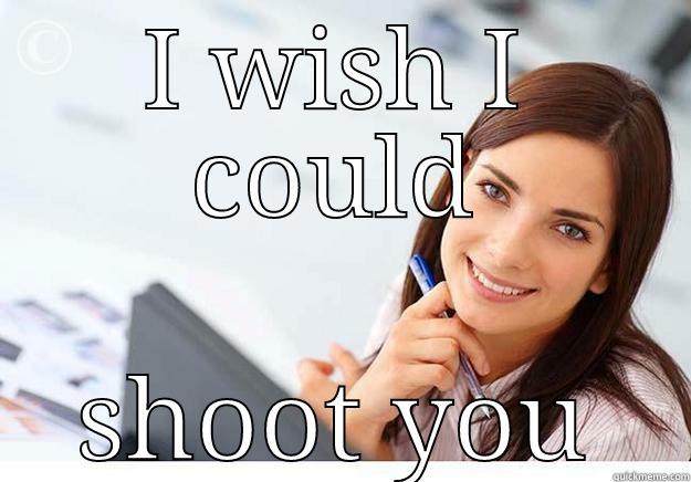 I WISH I COULD SHOOT YOU Hot Girl At Work