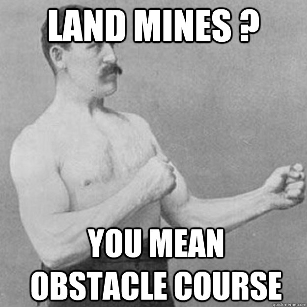 land mines ? you mean obstacle course  overly manly man