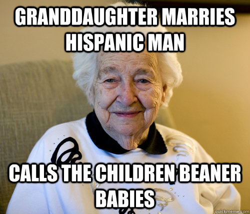 granddaughter marries hispanic man calls the children beaner babies  Scumbag Grandma