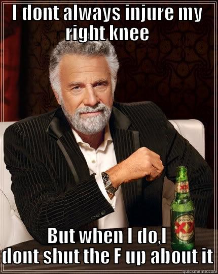 I DONT ALWAYS INJURE MY RIGHT KNEE BUT WHEN I DO,I DONT SHUT THE F UP ABOUT IT The Most Interesting Man In The World