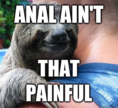 Anal ain't That painful  Suspiciously Evil Sloth