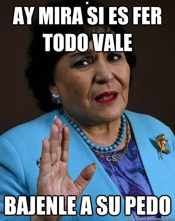 ay mira si es Fer todo vale Bajenle a su pedo  Carmen Salinas