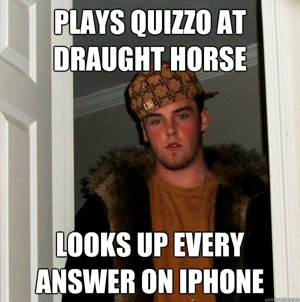 Plays Quizzo at draught horse looks up every answer on iphone - Plays Quizzo at draught horse looks up every answer on iphone  Scumbag Steve