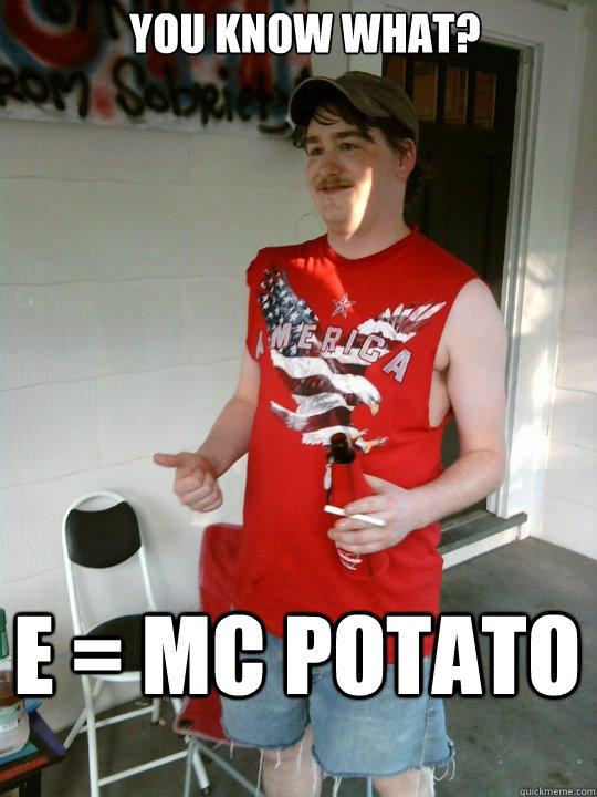 You know what? E = MC Potato  Redneck Randal