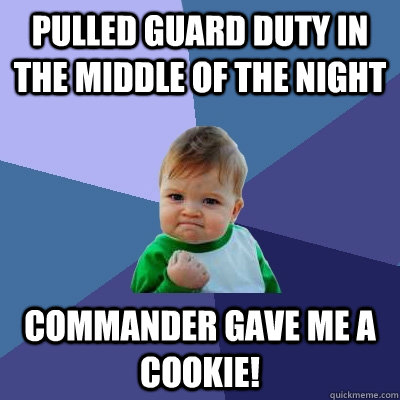 Pulled guard duty in the middle of the night Commander gave me a cookie!  Success Kid