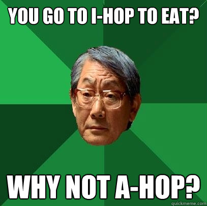 You go to I-hop to eat? Why not A-Hop?  High Expectations Asian Father