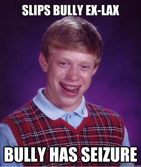 Slips bully ex-lax bully has seizure    Bad Luck Brian