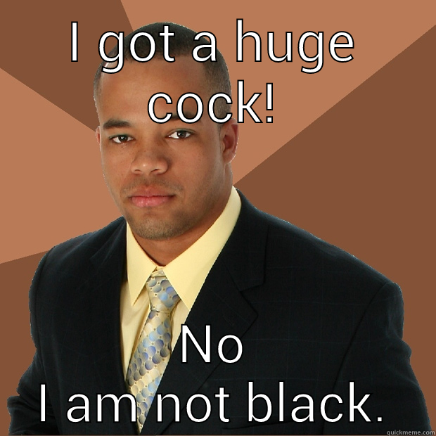 I GOT A HUGE COCK! NO I AM NOT BLACK. Successful Black Man