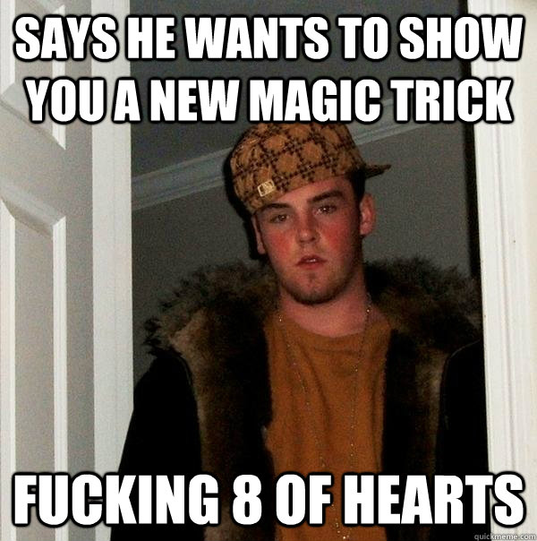 says he wants to show you a new magic trick fucking 8 of hearts   Scumbag Steve