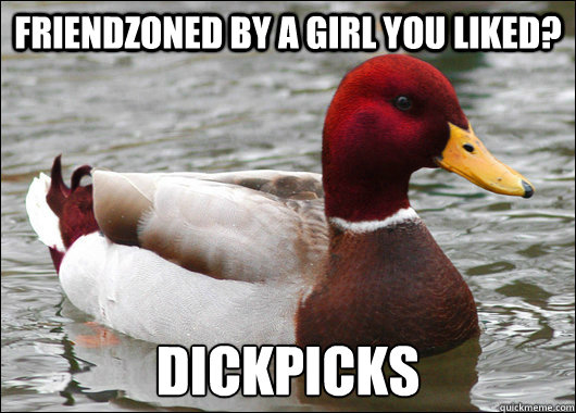 Friendzoned by a girl you liked? Dickpicks  Malicious Advice Mallard