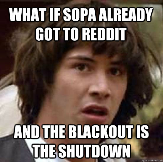 What if sopa already got to reddit and the blackout is the shutdown  conspiracy keanu