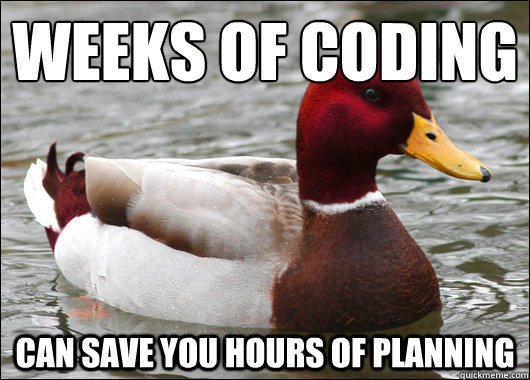 Weeks of coding
 can save you hours of planning - Weeks of coding
 can save you hours of planning  Malicious Advice Mallard