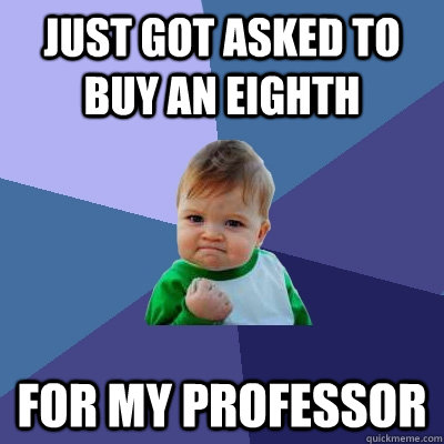 Just got asked to buy an eighth for my professor  Success Kid