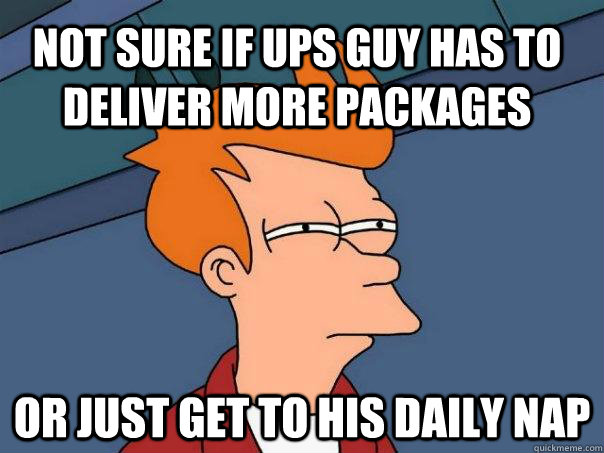 Not sure if UPS guy has to deliver more packages Or just get to his daily nap - Not sure if UPS guy has to deliver more packages Or just get to his daily nap  Futurama Fry