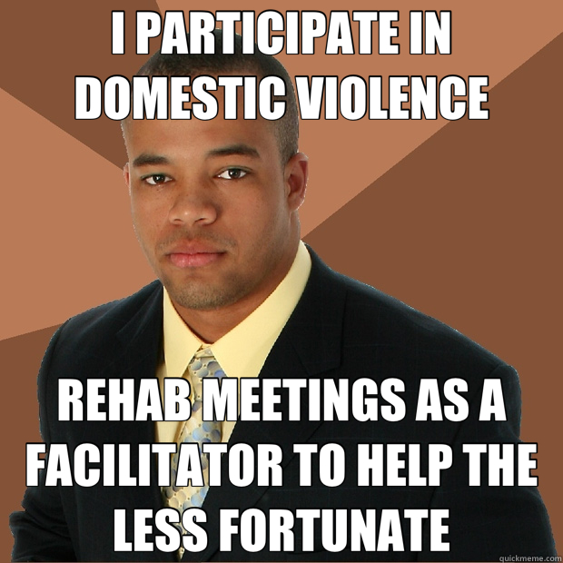 I PARTICIPATE IN DOMESTIC VIOLENCE REHAB MEETINGS AS A FACILITATOR TO HELP THE LESS FORTUNATE  Successful Black Man