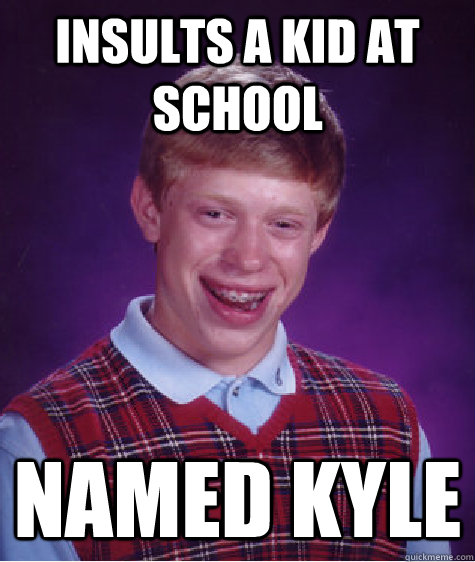 Insults a kid at school named KYLE  Bad Luck Brian