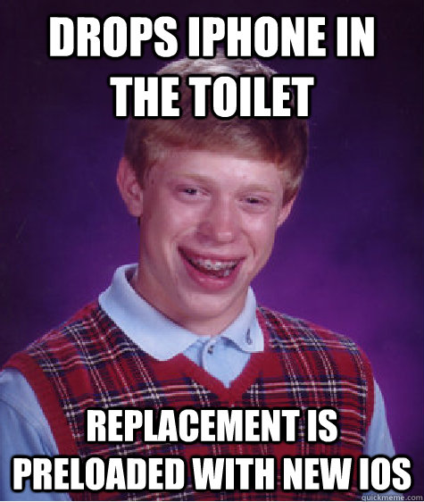 Drops iPhone in the toilet Replacement is preloaded with new iOS  Bad Luck Brian