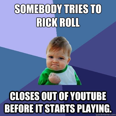 Somebody tries to Rick Roll Closes out of YouTube before it starts playing. - Somebody tries to Rick Roll Closes out of YouTube before it starts playing.  Success Kid