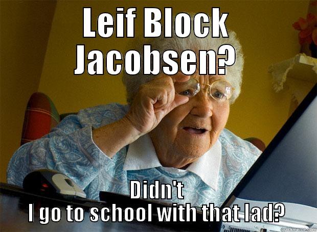 LEIF BLOCK JACOBSEN? DIDN'T I GO TO SCHOOL WITH THAT LAD? Grandma finds the Internet