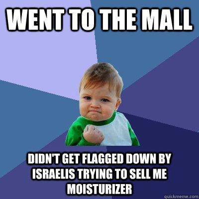 Went to the mall didn't get flagged down by Israelis trying to sell me moisturizer  Success Kid