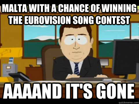 malta with a chance of winning the eurovision song contest Aaaand it's gone - malta with a chance of winning the eurovision song contest Aaaand it's gone  Aaand its gone