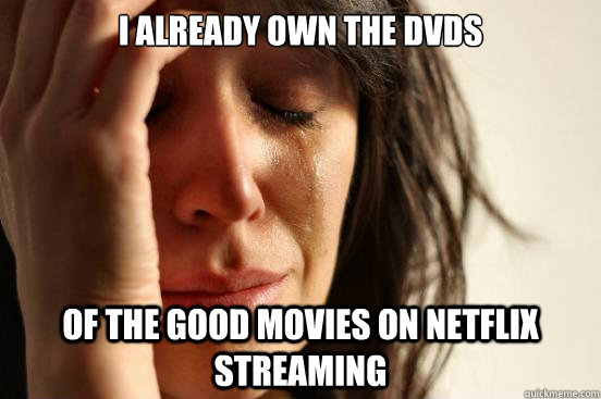 i already own the dvds of the good movies on netflix streaming  First World Problems