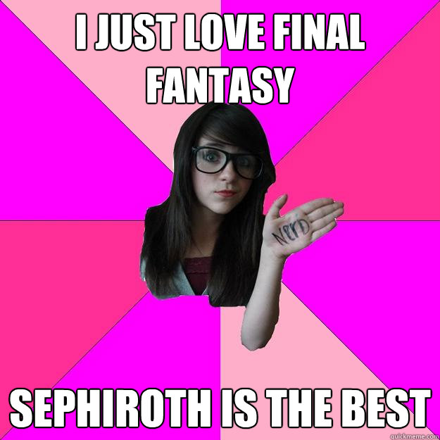 I just love Final Fantasy Sephiroth is the best  Idiot Nerd Girl