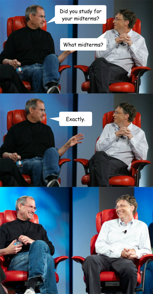 Did you study for your midterms? What midterms? Exactly.  Steve Jobs vs Bill Gates