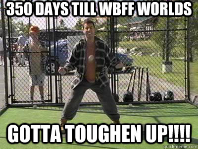 350 days till WBFF WORLDS Gotta toughen up!!!! - 350 days till WBFF WORLDS Gotta toughen up!!!!  WBFFTough