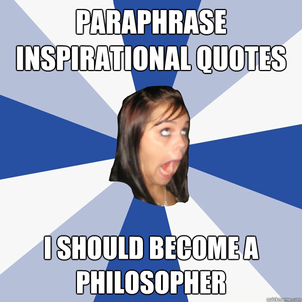 paraphrase inspirational quotes I should become a Philosopher   Annoying Facebook Girl