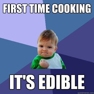 First time cooking it's edible  Success Kid