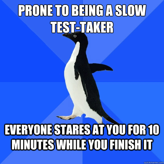 Prone to being a slow test-taker Everyone stares at you for 10 minutes while you finish it - Prone to being a slow test-taker Everyone stares at you for 10 minutes while you finish it  Socially Awkward Penguin