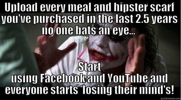 UPLOAD EVERY MEAL AND HIPSTER SCARF YOU'VE PURCHASED IN THE LAST 2.5 YEARS NO ONE BATS AN EYE...  START USING FACEBOOK AND YOUTUBE AND EVERYONE STARTS  LOSING THEIR MIND'S! Joker Mind Loss