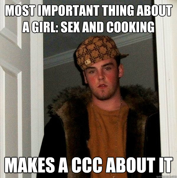 most important thing about a girl: sex and cooking makes a ccc about it  Scumbag Steve