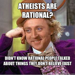 Atheists are rational? Didn't know rational people talked about things they don't believe exist

 - Atheists are rational? Didn't know rational people talked about things they don't believe exist

  Condescending Wonka