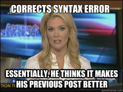 corrects syntax error essentially, he thinks it makes his previous post better   Megyn Kelly