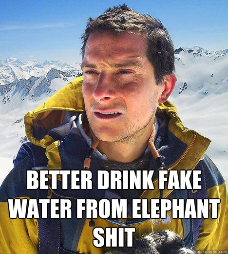  Better drink fake water from elephant shit  Bear Grylls