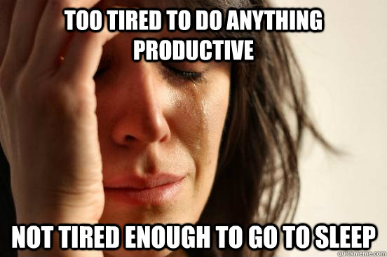 too tired to do anything productive not tired enough to go to sleep  First World Problems