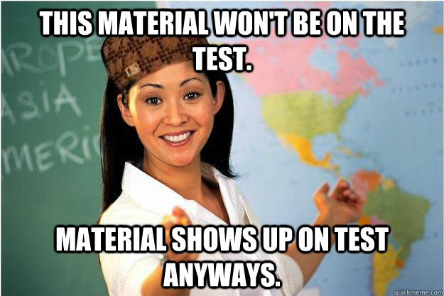 This material won't be on the test. Material shows up on test anyways.  Scumbag Teacher